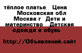 тёплое платье › Цена ­ 600 - Московская обл., Москва г. Дети и материнство » Детская одежда и обувь   